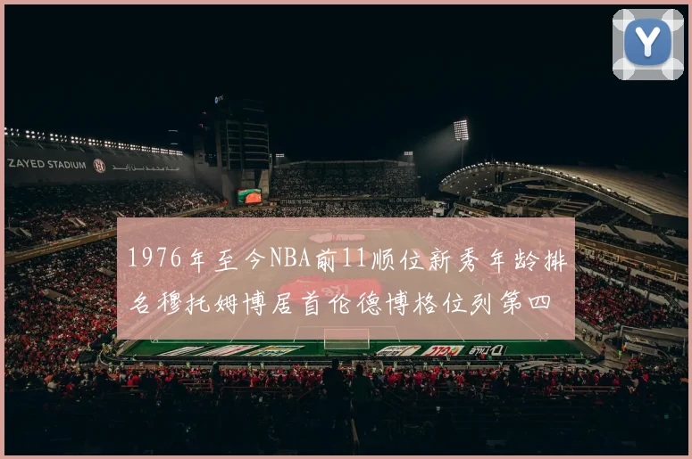1976年至今NBA前11顺位新秀年龄排名穆托姆博居首伦德博格位列第四