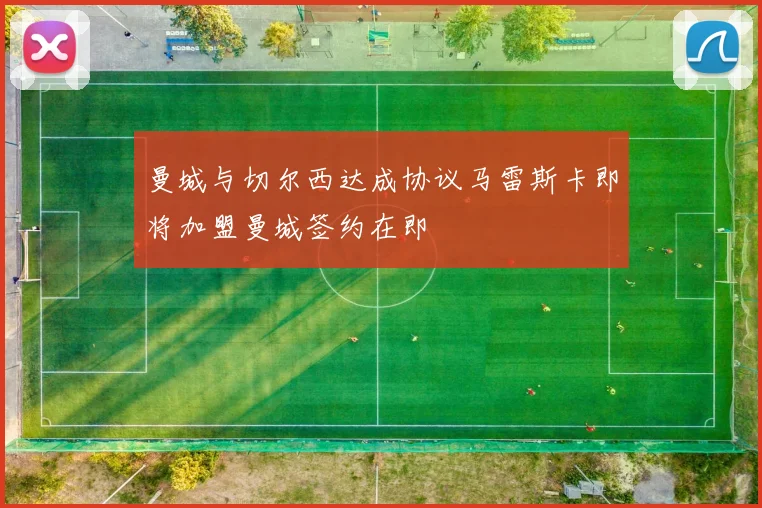 曼城与切尔西达成协议马雷斯卡即将加盟曼城签约在即