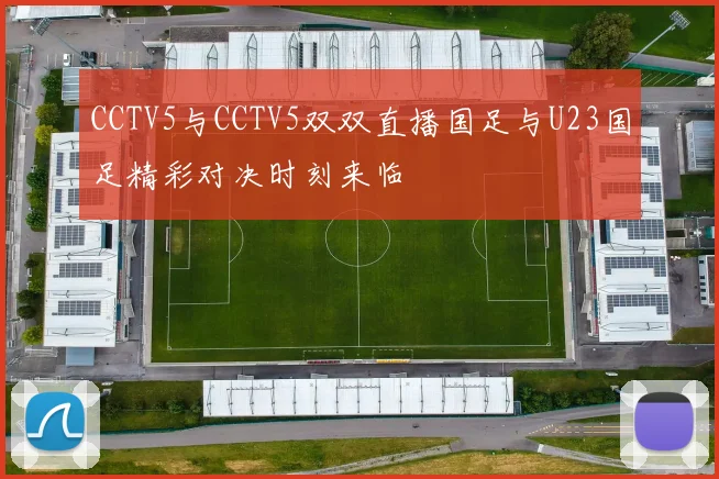 CCTV5与CCTV5双双直播国足与U23国足精彩对决时刻来临