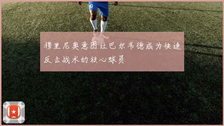 穆里尼奥意图让巴尔韦德成为快速反击战术的核心球员