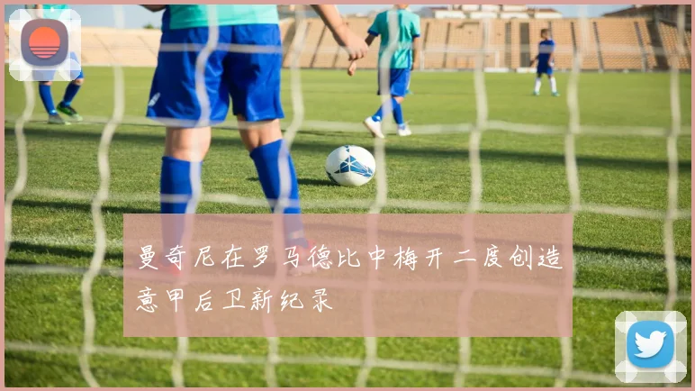 曼奇尼在罗马德比中梅开二度创造意甲后卫新纪录
